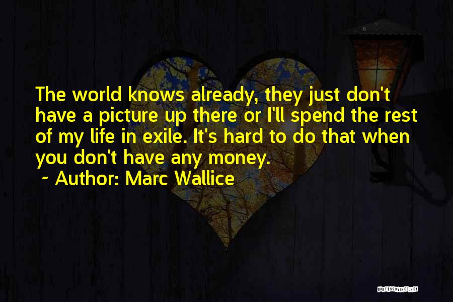 Marc Wallice Quotes: The World Knows Already, They Just Don't Have A Picture Up There Or I'll Spend The Rest Of My Life