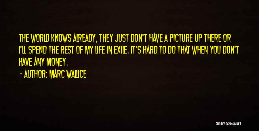Marc Wallice Quotes: The World Knows Already, They Just Don't Have A Picture Up There Or I'll Spend The Rest Of My Life