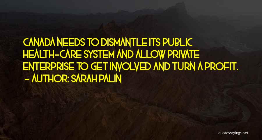 Sarah Palin Quotes: Canada Needs To Dismantle Its Public Health-care System And Allow Private Enterprise To Get Involved And Turn A Profit.