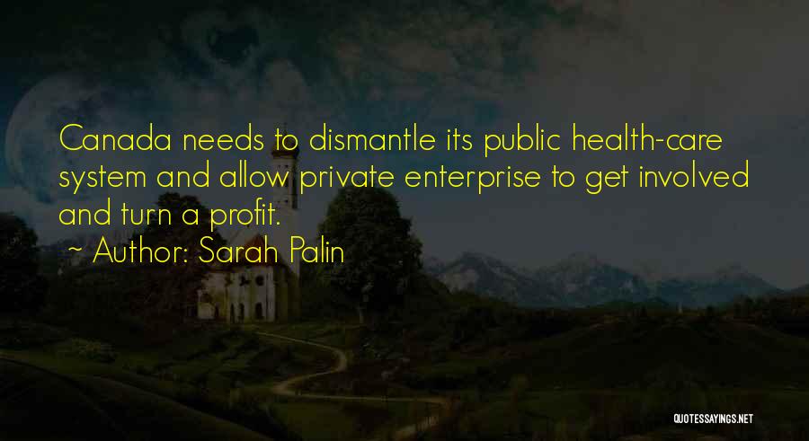 Sarah Palin Quotes: Canada Needs To Dismantle Its Public Health-care System And Allow Private Enterprise To Get Involved And Turn A Profit.