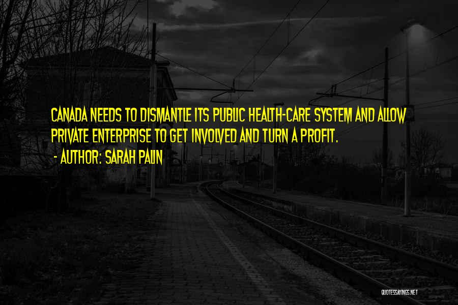 Sarah Palin Quotes: Canada Needs To Dismantle Its Public Health-care System And Allow Private Enterprise To Get Involved And Turn A Profit.