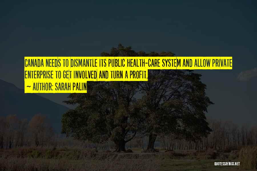 Sarah Palin Quotes: Canada Needs To Dismantle Its Public Health-care System And Allow Private Enterprise To Get Involved And Turn A Profit.