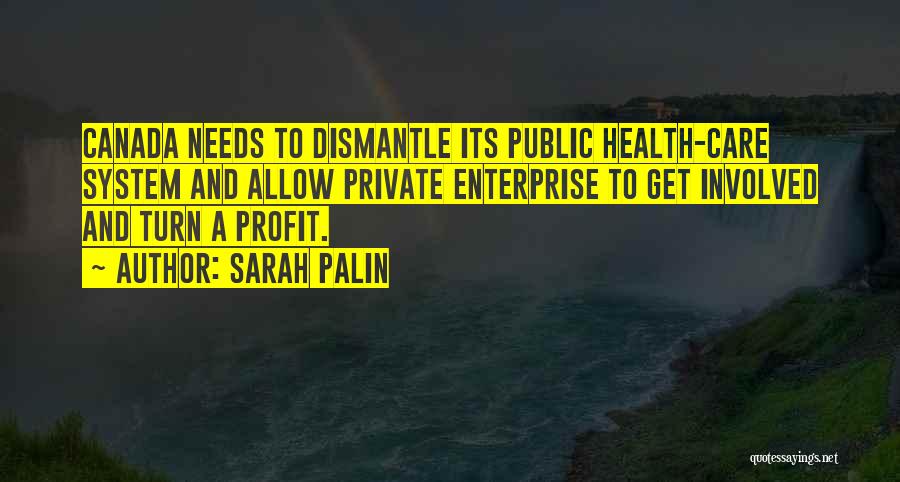 Sarah Palin Quotes: Canada Needs To Dismantle Its Public Health-care System And Allow Private Enterprise To Get Involved And Turn A Profit.