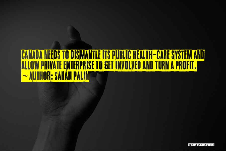 Sarah Palin Quotes: Canada Needs To Dismantle Its Public Health-care System And Allow Private Enterprise To Get Involved And Turn A Profit.