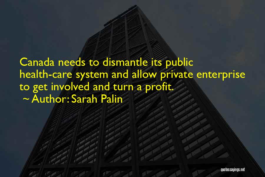 Sarah Palin Quotes: Canada Needs To Dismantle Its Public Health-care System And Allow Private Enterprise To Get Involved And Turn A Profit.