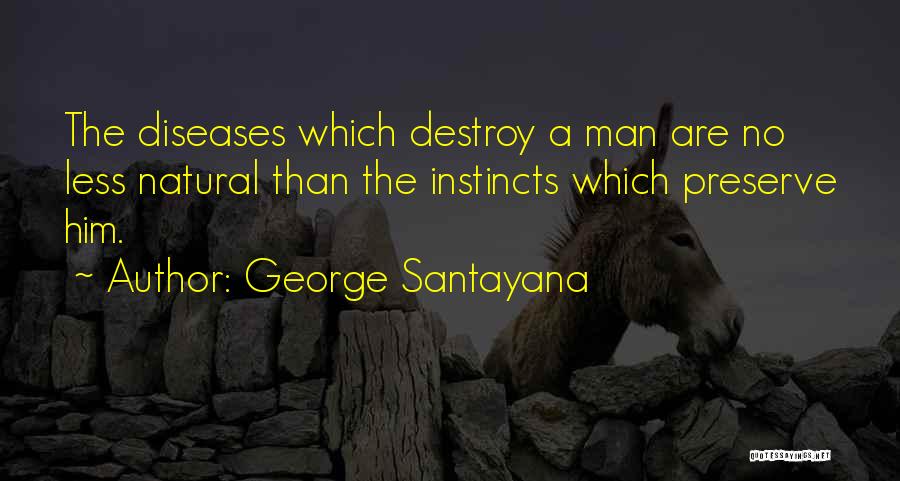George Santayana Quotes: The Diseases Which Destroy A Man Are No Less Natural Than The Instincts Which Preserve Him.