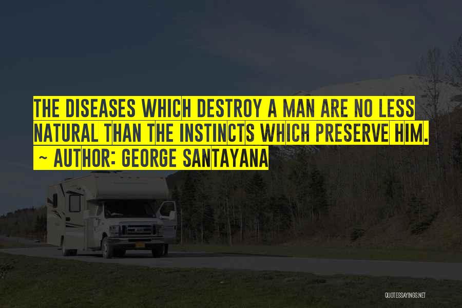 George Santayana Quotes: The Diseases Which Destroy A Man Are No Less Natural Than The Instincts Which Preserve Him.