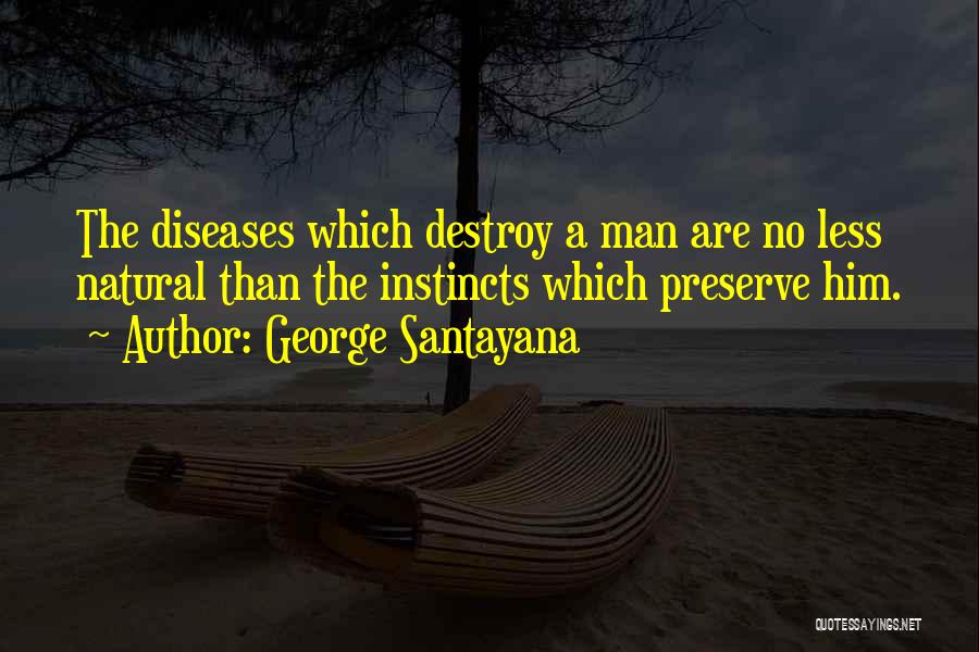 George Santayana Quotes: The Diseases Which Destroy A Man Are No Less Natural Than The Instincts Which Preserve Him.