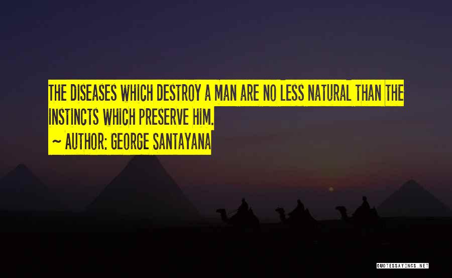George Santayana Quotes: The Diseases Which Destroy A Man Are No Less Natural Than The Instincts Which Preserve Him.