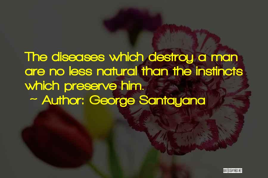 George Santayana Quotes: The Diseases Which Destroy A Man Are No Less Natural Than The Instincts Which Preserve Him.