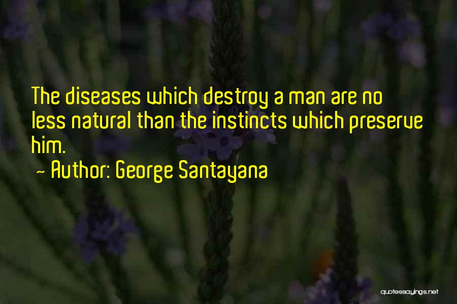 George Santayana Quotes: The Diseases Which Destroy A Man Are No Less Natural Than The Instincts Which Preserve Him.