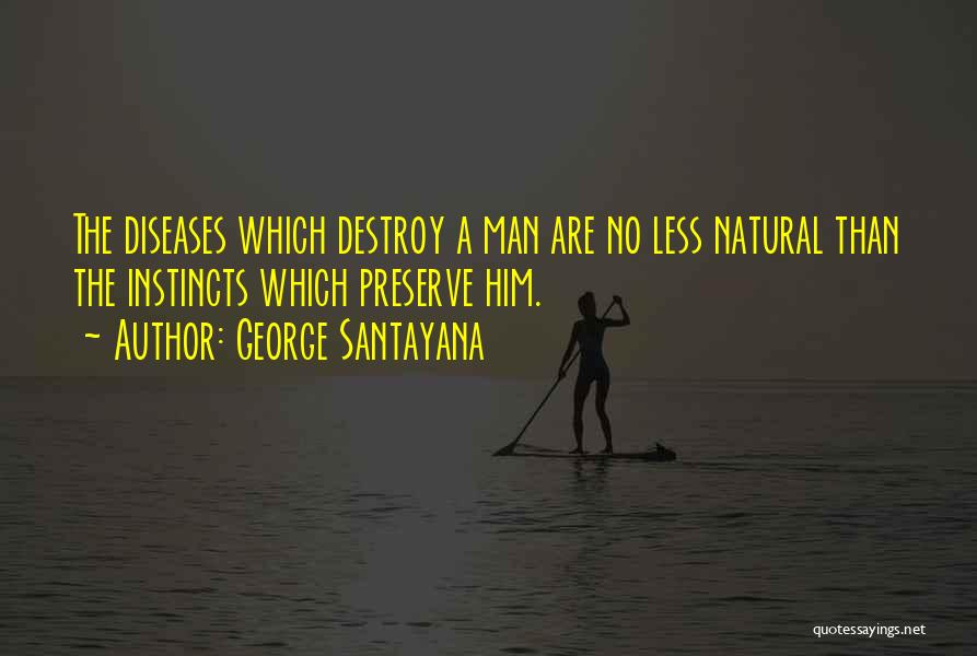 George Santayana Quotes: The Diseases Which Destroy A Man Are No Less Natural Than The Instincts Which Preserve Him.