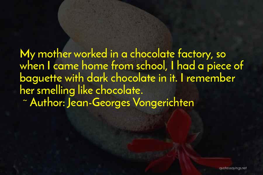 Jean-Georges Vongerichten Quotes: My Mother Worked In A Chocolate Factory, So When I Came Home From School, I Had A Piece Of Baguette