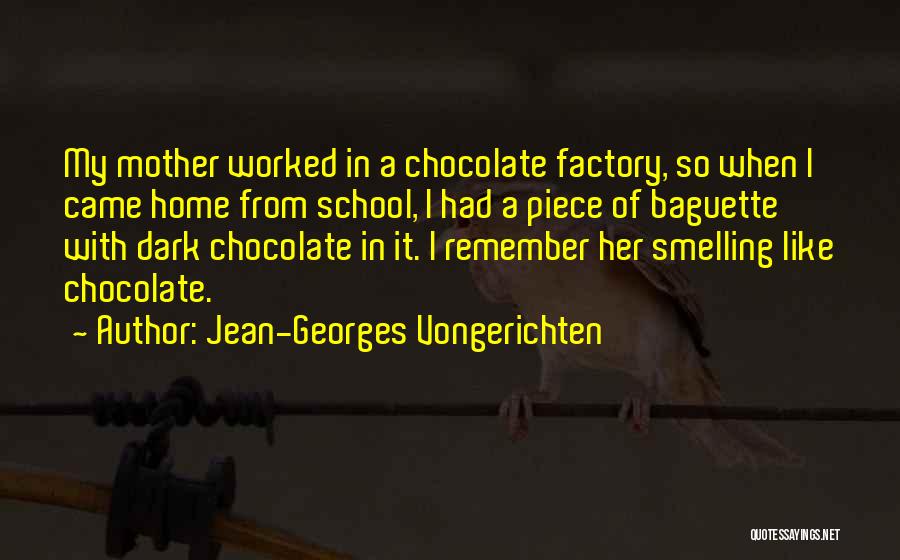 Jean-Georges Vongerichten Quotes: My Mother Worked In A Chocolate Factory, So When I Came Home From School, I Had A Piece Of Baguette