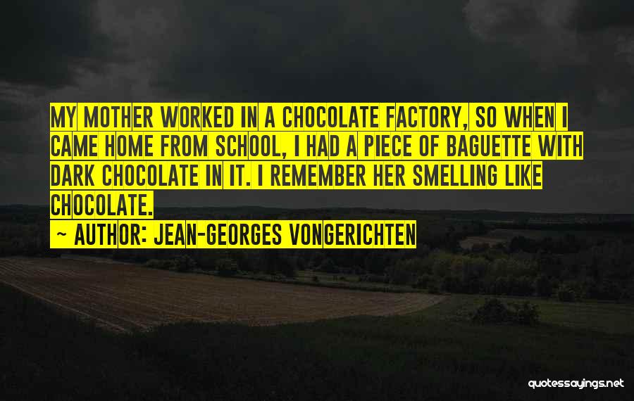 Jean-Georges Vongerichten Quotes: My Mother Worked In A Chocolate Factory, So When I Came Home From School, I Had A Piece Of Baguette