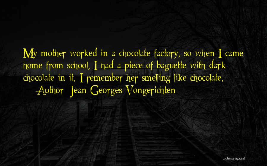 Jean-Georges Vongerichten Quotes: My Mother Worked In A Chocolate Factory, So When I Came Home From School, I Had A Piece Of Baguette