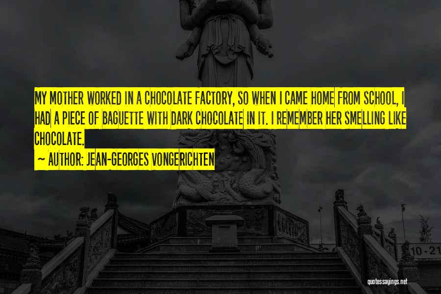 Jean-Georges Vongerichten Quotes: My Mother Worked In A Chocolate Factory, So When I Came Home From School, I Had A Piece Of Baguette