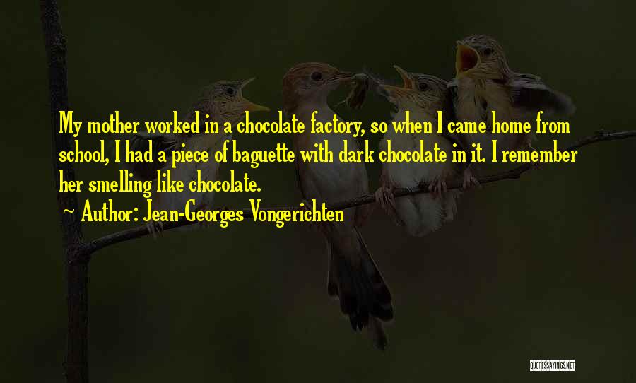 Jean-Georges Vongerichten Quotes: My Mother Worked In A Chocolate Factory, So When I Came Home From School, I Had A Piece Of Baguette