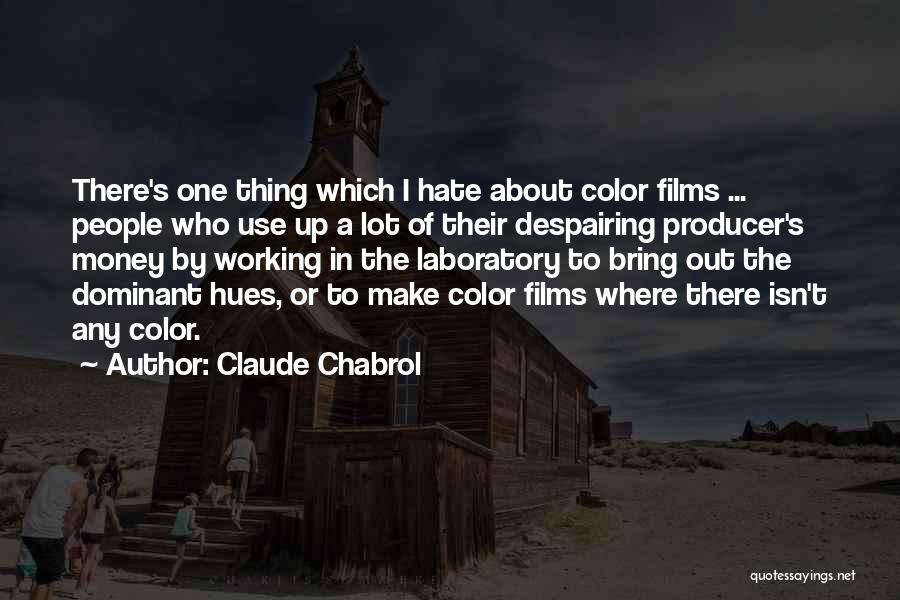 Claude Chabrol Quotes: There's One Thing Which I Hate About Color Films ... People Who Use Up A Lot Of Their Despairing Producer's