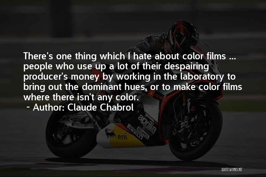 Claude Chabrol Quotes: There's One Thing Which I Hate About Color Films ... People Who Use Up A Lot Of Their Despairing Producer's