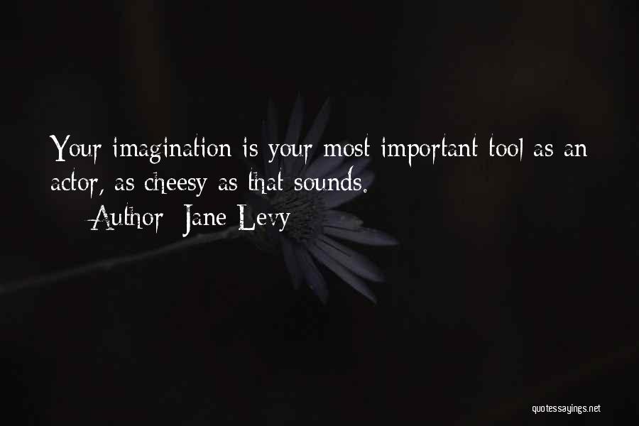 Jane Levy Quotes: Your Imagination Is Your Most Important Tool As An Actor, As Cheesy As That Sounds.