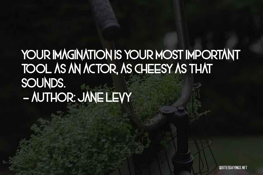 Jane Levy Quotes: Your Imagination Is Your Most Important Tool As An Actor, As Cheesy As That Sounds.