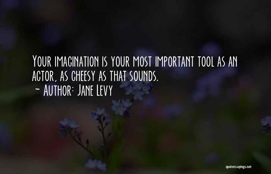 Jane Levy Quotes: Your Imagination Is Your Most Important Tool As An Actor, As Cheesy As That Sounds.