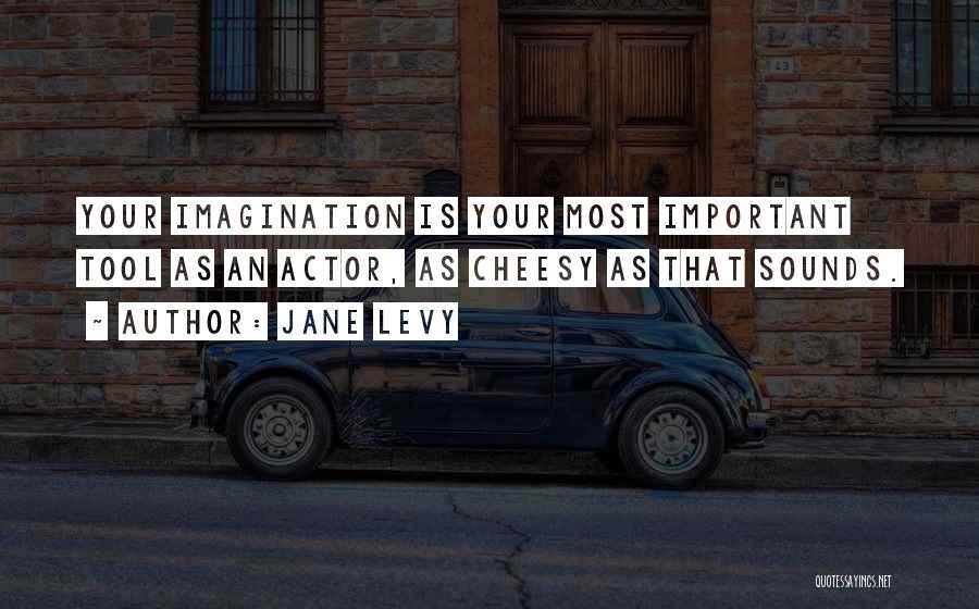 Jane Levy Quotes: Your Imagination Is Your Most Important Tool As An Actor, As Cheesy As That Sounds.
