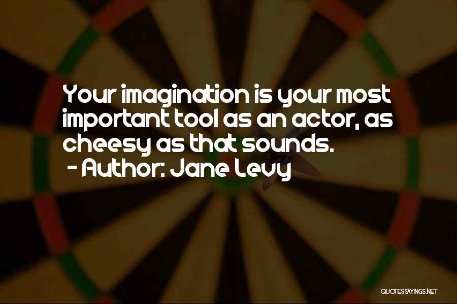 Jane Levy Quotes: Your Imagination Is Your Most Important Tool As An Actor, As Cheesy As That Sounds.