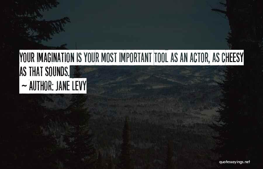 Jane Levy Quotes: Your Imagination Is Your Most Important Tool As An Actor, As Cheesy As That Sounds.