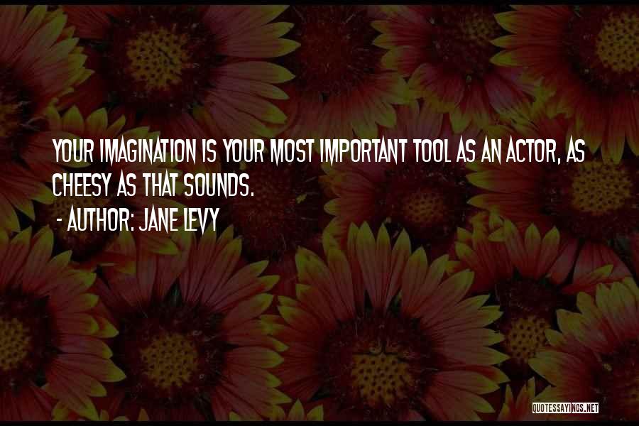 Jane Levy Quotes: Your Imagination Is Your Most Important Tool As An Actor, As Cheesy As That Sounds.