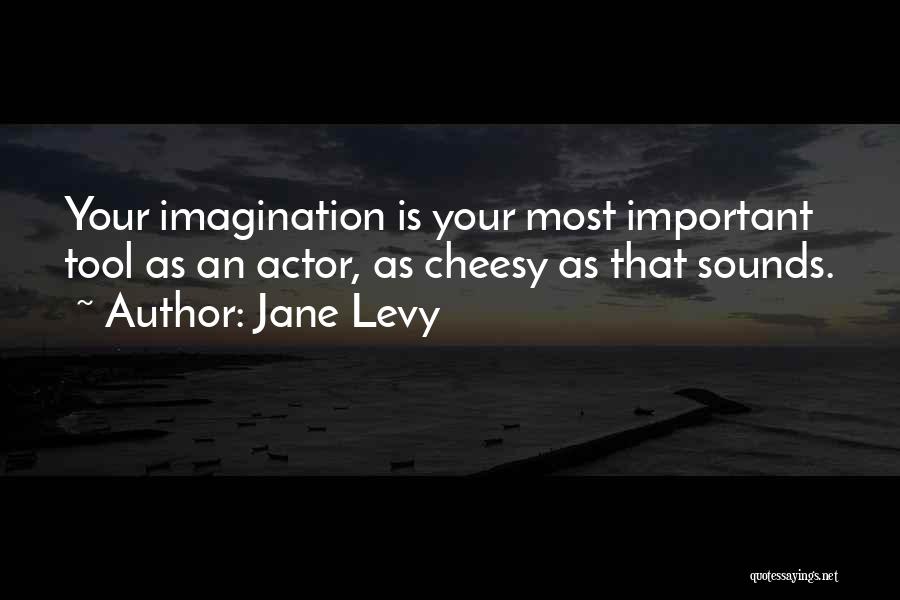Jane Levy Quotes: Your Imagination Is Your Most Important Tool As An Actor, As Cheesy As That Sounds.