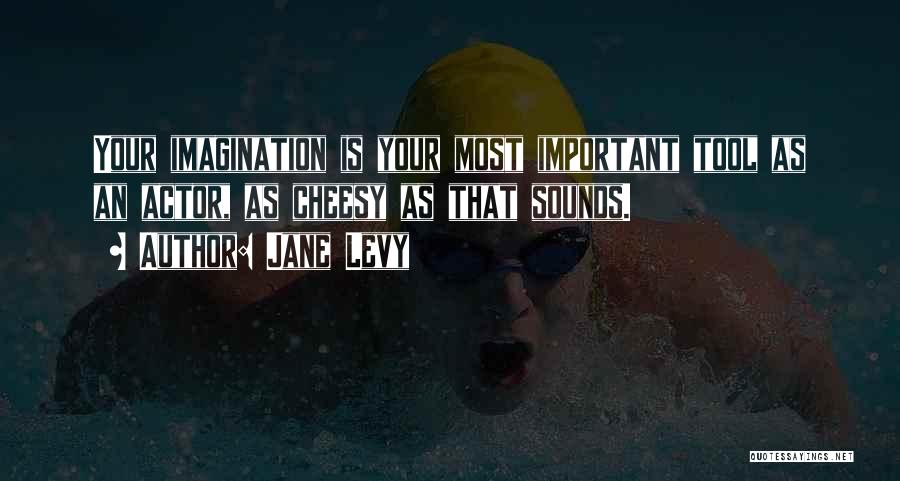 Jane Levy Quotes: Your Imagination Is Your Most Important Tool As An Actor, As Cheesy As That Sounds.