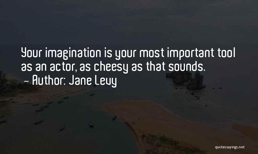 Jane Levy Quotes: Your Imagination Is Your Most Important Tool As An Actor, As Cheesy As That Sounds.
