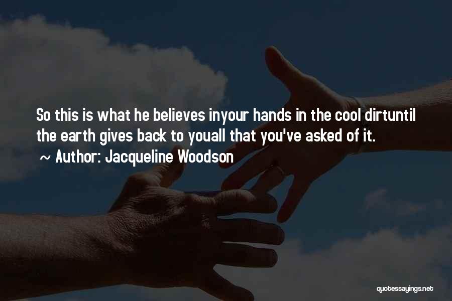 Jacqueline Woodson Quotes: So This Is What He Believes Inyour Hands In The Cool Dirtuntil The Earth Gives Back To Youall That You've