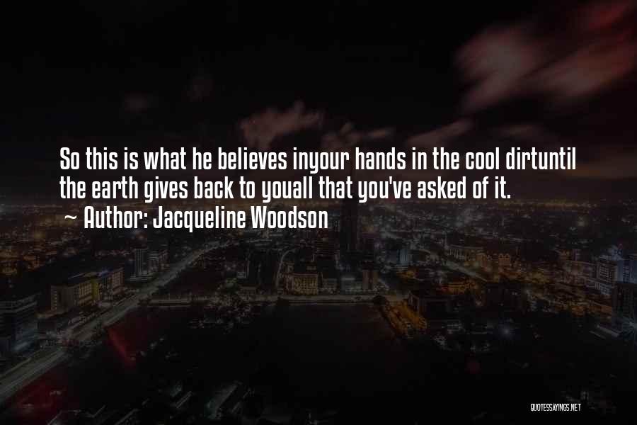 Jacqueline Woodson Quotes: So This Is What He Believes Inyour Hands In The Cool Dirtuntil The Earth Gives Back To Youall That You've