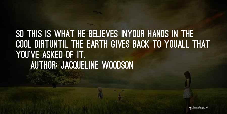 Jacqueline Woodson Quotes: So This Is What He Believes Inyour Hands In The Cool Dirtuntil The Earth Gives Back To Youall That You've