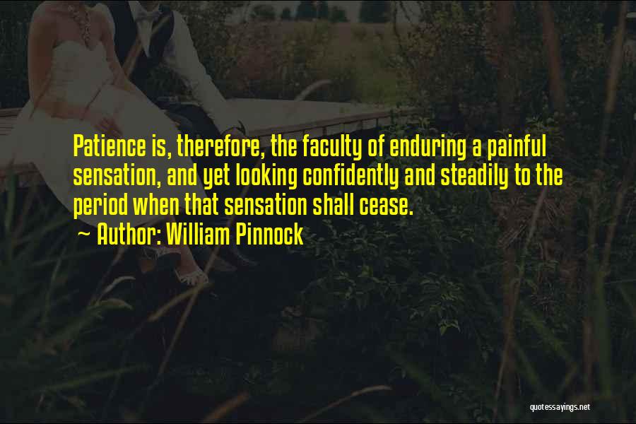 William Pinnock Quotes: Patience Is, Therefore, The Faculty Of Enduring A Painful Sensation, And Yet Looking Confidently And Steadily To The Period When