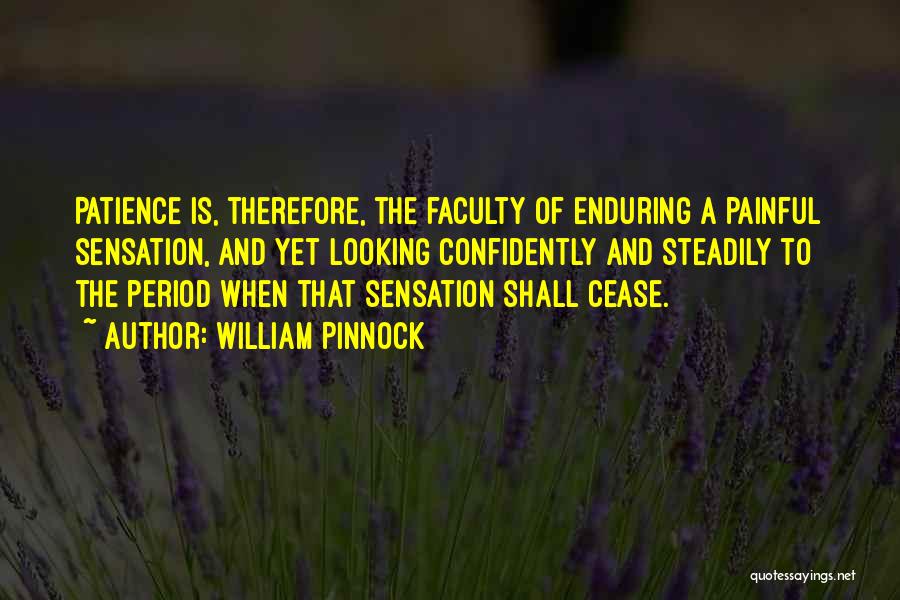 William Pinnock Quotes: Patience Is, Therefore, The Faculty Of Enduring A Painful Sensation, And Yet Looking Confidently And Steadily To The Period When