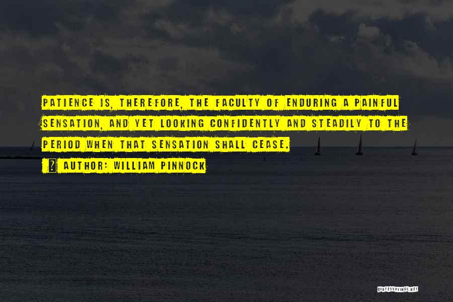 William Pinnock Quotes: Patience Is, Therefore, The Faculty Of Enduring A Painful Sensation, And Yet Looking Confidently And Steadily To The Period When