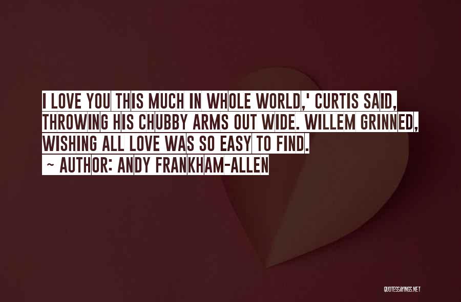 Andy Frankham-Allen Quotes: I Love You This Much In Whole World,' Curtis Said, Throwing His Chubby Arms Out Wide. Willem Grinned, Wishing All