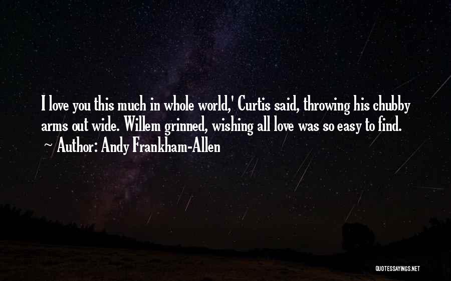 Andy Frankham-Allen Quotes: I Love You This Much In Whole World,' Curtis Said, Throwing His Chubby Arms Out Wide. Willem Grinned, Wishing All