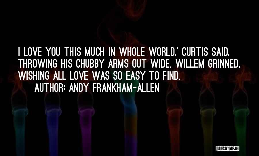 Andy Frankham-Allen Quotes: I Love You This Much In Whole World,' Curtis Said, Throwing His Chubby Arms Out Wide. Willem Grinned, Wishing All