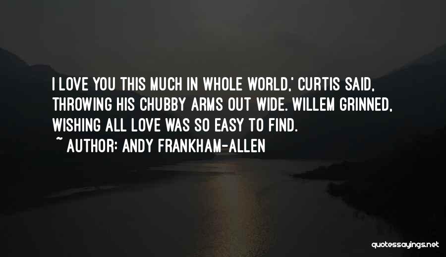 Andy Frankham-Allen Quotes: I Love You This Much In Whole World,' Curtis Said, Throwing His Chubby Arms Out Wide. Willem Grinned, Wishing All