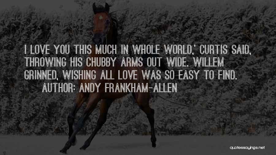 Andy Frankham-Allen Quotes: I Love You This Much In Whole World,' Curtis Said, Throwing His Chubby Arms Out Wide. Willem Grinned, Wishing All