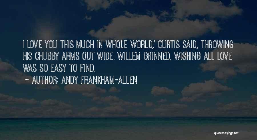 Andy Frankham-Allen Quotes: I Love You This Much In Whole World,' Curtis Said, Throwing His Chubby Arms Out Wide. Willem Grinned, Wishing All