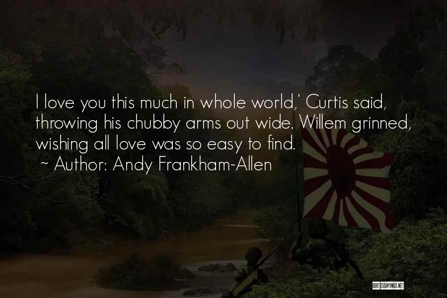 Andy Frankham-Allen Quotes: I Love You This Much In Whole World,' Curtis Said, Throwing His Chubby Arms Out Wide. Willem Grinned, Wishing All