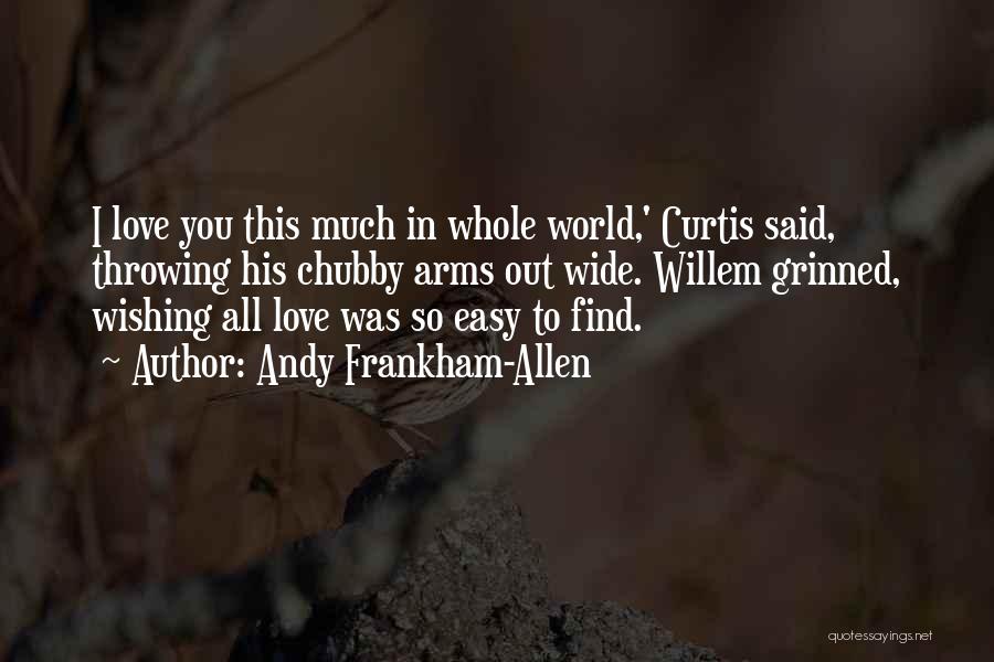 Andy Frankham-Allen Quotes: I Love You This Much In Whole World,' Curtis Said, Throwing His Chubby Arms Out Wide. Willem Grinned, Wishing All