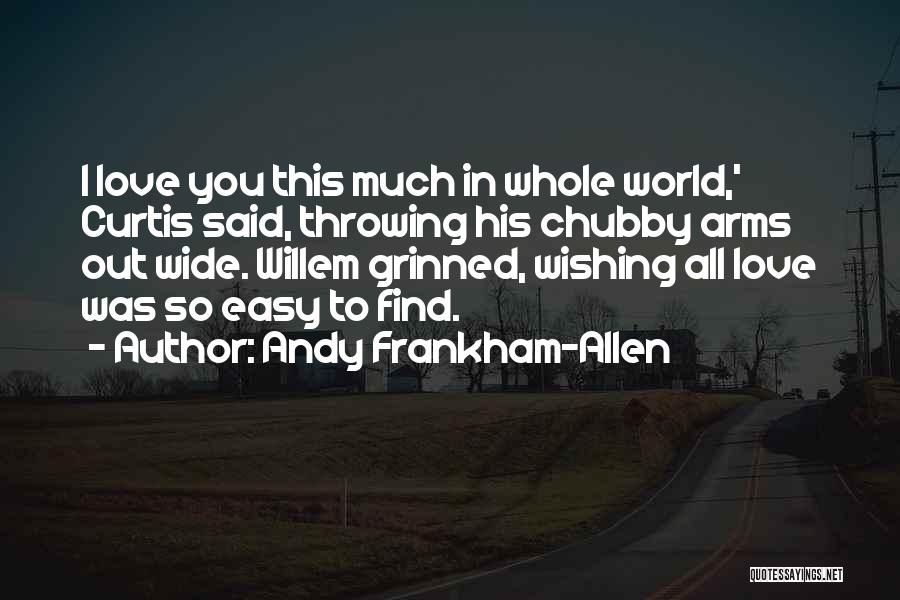 Andy Frankham-Allen Quotes: I Love You This Much In Whole World,' Curtis Said, Throwing His Chubby Arms Out Wide. Willem Grinned, Wishing All