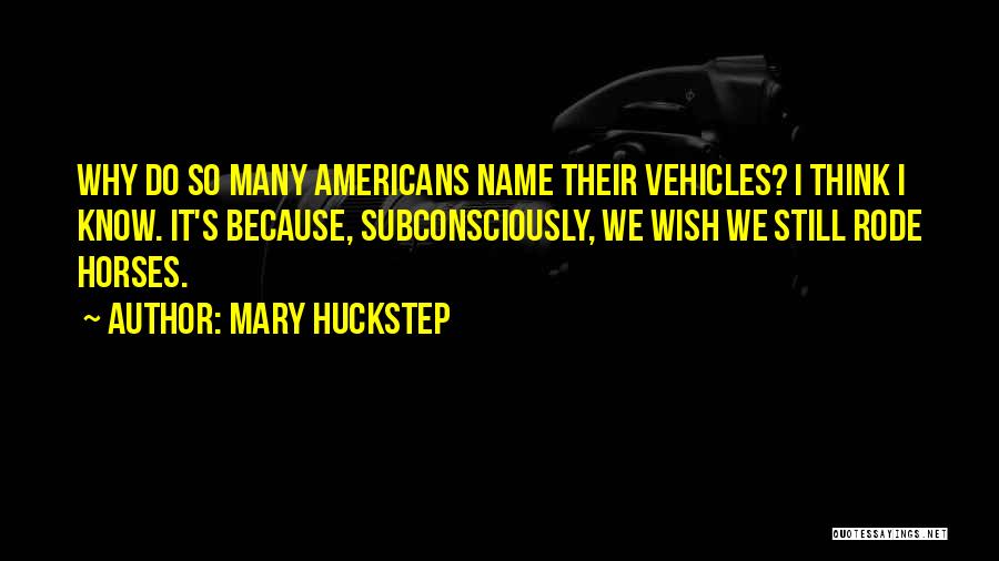 Mary Huckstep Quotes: Why Do So Many Americans Name Their Vehicles? I Think I Know. It's Because, Subconsciously, We Wish We Still Rode